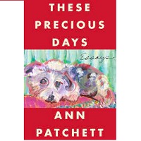 These Precious Days Essays by Ann Patchett