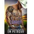 Shielded by the Cowboy by Em Petrova