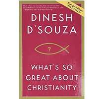 What’s So Great About Christianity by Dinesh D’Souza