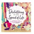 Decluttering at the Speed of Life by Dana K. White