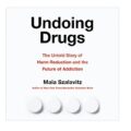 Undoing Drugs by Maia Szalavitz