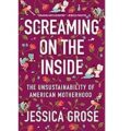 Screaming on the Inside The Unsustainability of American Motherhood by Jessica Grose ePub Download