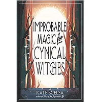 Improbable Magic for Cynical Witches by Kate Scelsa