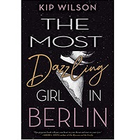 The Most Dazzling Girl in Berlin by Kip Wilson