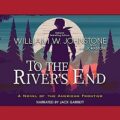 To the River’s End by William W. Johnstone