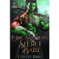 The Orc Soldier’s Secret Baby by Celeste King